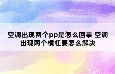 空调出现两个pp是怎么回事 空调出现两个横杠要怎么解决